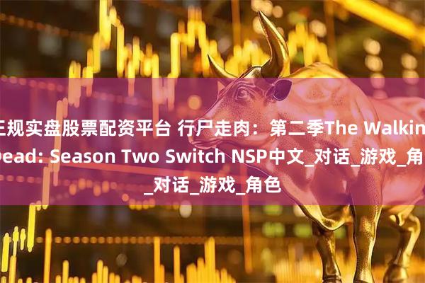 正规实盘股票配资平台 行尸走肉：第二季The Walking Dead: Season Two Switch NSP中文_对话_游戏_角色