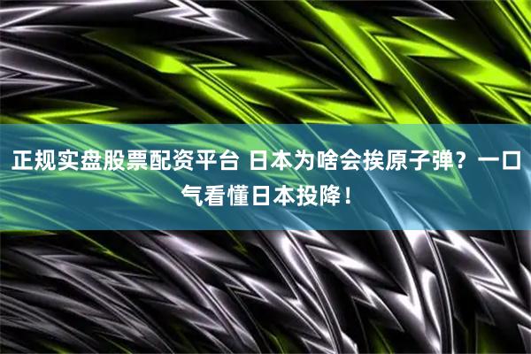 正规实盘股票配资平台 日本为啥会挨原子弹？一口气看懂日本投降！