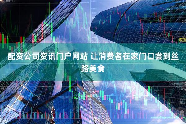 配资公司资讯门户网站 让消费者在家门口尝到丝路美食