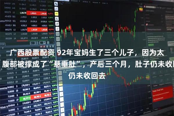 广西股票配资 92年宝妈生了三个儿子，因为太瘦，腹部被撑成了“悬垂肚”，产后三个月，肚子仍未收回去