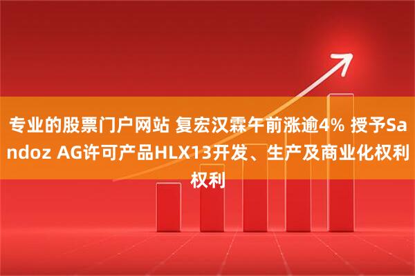 专业的股票门户网站 复宏汉霖午前涨逾4% 授予Sandoz AG许可产品HLX13开发、生产及商业化权利