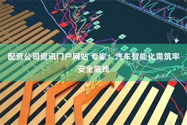 配资公司资讯门户网站 专家：汽车智能化需筑牢安全底线