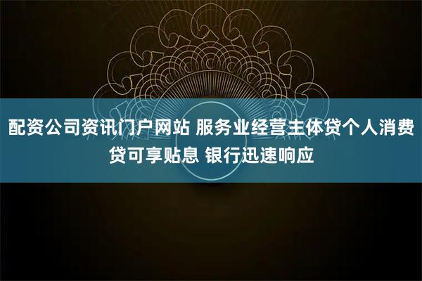 配资公司资讯门户网站 服务业经营主体贷个人消费贷可享贴息 银行迅速响应