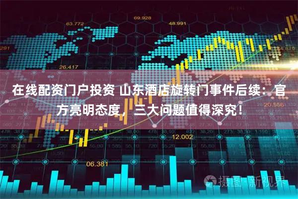 在线配资门户投资 山东酒店旋转门事件后续：官方亮明态度，三大问题值得深究！